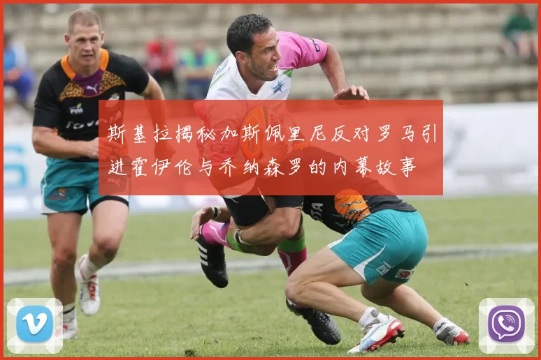 斯基拉揭秘加斯佩里尼反对罗马引进霍伊伦与乔纳森罗的内幕故事