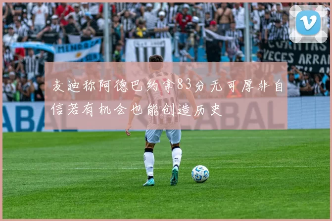 麦迪称阿德巴约拿83分无可厚非自信若有机会也能创造历史
