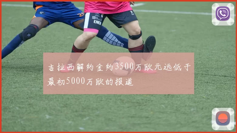吉拉西解约金约3500万欧元远低于最初5000万欧的报道