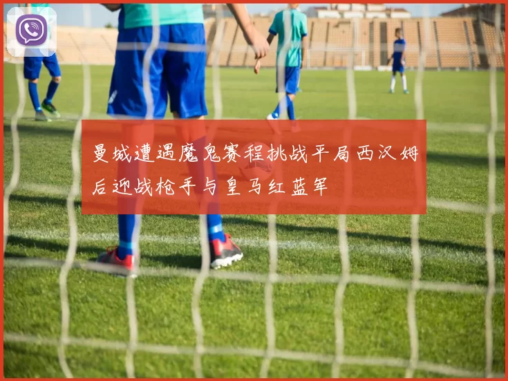 曼城遭遇魔鬼赛程挑战平局西汉姆后迎战枪手与皇马红蓝军